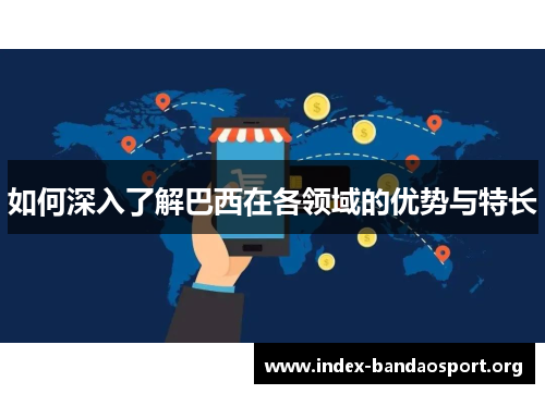 如何深入了解巴西在各领域的优势与特长 如何深入了解巴西在各领域的优势与特长
