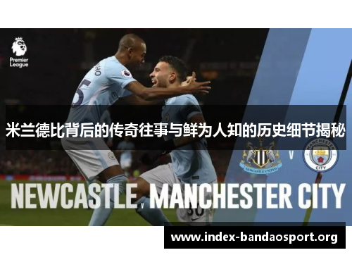 米兰德比背后的传奇往事与鲜为人知的历史细节揭秘 米兰德比背后的传奇往事与鲜为人知的历史细节揭秘
