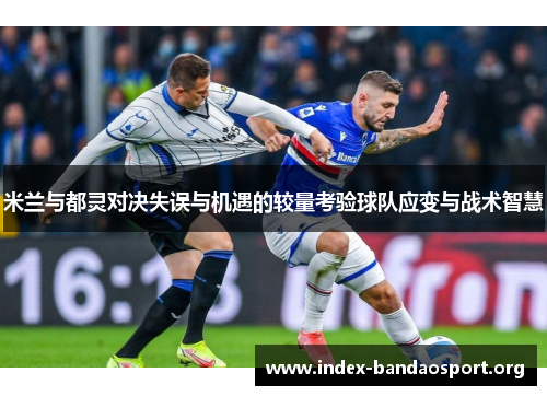 米兰与都灵对决失误与机遇的较量考验球队应变与战术智慧 米兰与都灵对决失误与机遇的较量考验球队应变与战术智慧