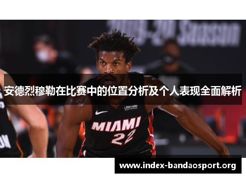 安德烈穆勒在比赛中的位置分析及个人表现全面解析 安德烈穆勒在比赛中的位置分析及个人表现全面解析