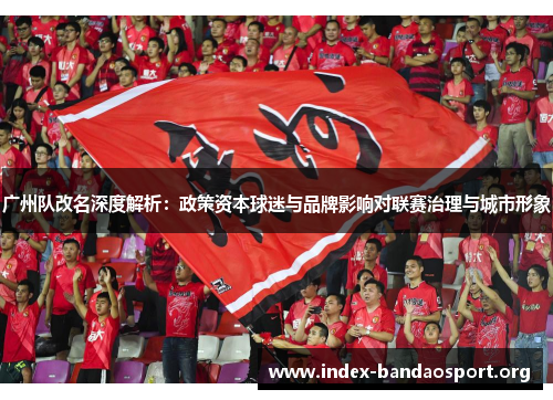 广州队改名深度解析:政策资本球迷与品牌影响对联赛治理与城市形象 广州队改名深度解析:政策资本球迷与品牌影响对联赛治理与城市形象