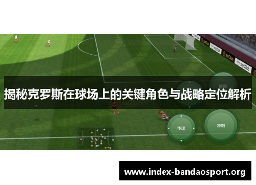 揭秘克罗斯在球场上的关键角色与战略定位解析 揭秘克罗斯在球场上的关键角色与战略定位解析