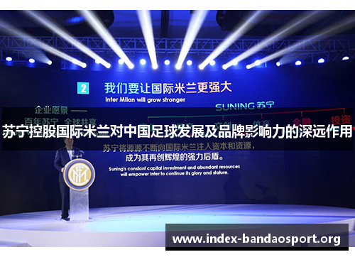 苏宁控股国际米兰对中国足球发展及品牌影响力的深远作用 苏宁控股国际米兰对中国足球发展及品牌影响力的深远作用