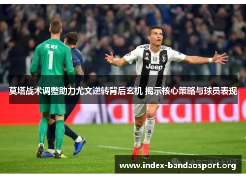 莫塔战术调整助力尤文逆转背后玄机 揭示核心策略与球员表现 莫塔战术调整助力尤文逆转背后玄机 揭示核心策略与球员表现