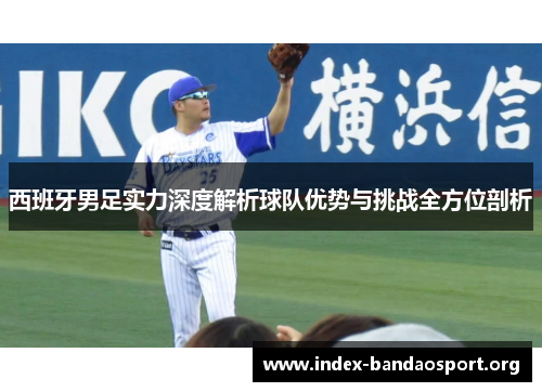 西班牙男足实力深度解析球队优势与挑战全方位剖析 西班牙男足实力深度解析球队优势与挑战全方位剖析