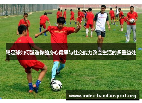 踢足球如何塑造你的身心健康与社交能力改变生活的多重益处 踢足球如何塑造你的身心健康与社交能力改变生活的多重益处