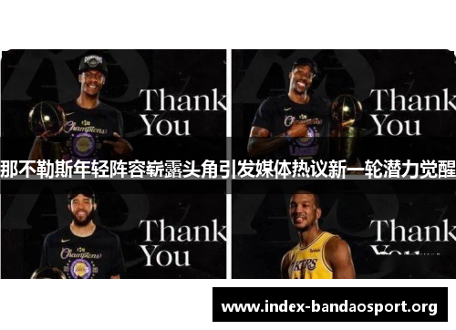 那不勒斯年轻阵容崭露头角引发媒体热议新一轮潜力觉醒 那不勒斯年轻阵容崭露头角引发媒体热议新一轮潜力觉醒