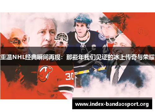 重温NHL经典瞬间再现:那些年我们见证的冰上传奇与荣耀 重温NHL经典瞬间再现:那些年我们见证的冰上传奇与荣耀