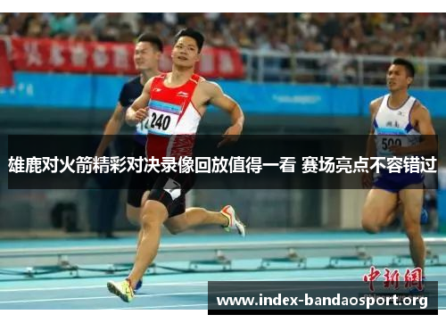 雄鹿对火箭精彩对决录像回放值得一看 赛场亮点不容错过 雄鹿对火箭精彩对决录像回放值得一看 赛场亮点不容错过