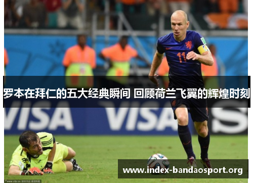 罗本在拜仁的五大经典瞬间 回顾荷兰飞翼的辉煌时刻